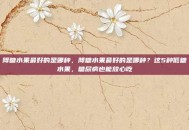 降糖水果最好的是哪种，降糖水果最好的是哪种？这5种低糖水果，糖尿病也能放心吃