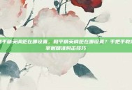 和平精英调距在哪设置，和平精英调距在哪设置？手把手教你掌握精准射击技巧
