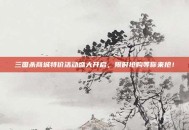 三国杀商城特价活动盛大开启，限时抢购等你来抢！