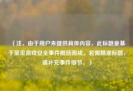 （注，由于用户未提供具体内容，此标题是基于常见游戏安全事件概括而成。若需精准标题，请补充事件细节。）