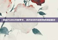 揭秘PUBG开服季节，揭开游戏开放时间的神秘面纱