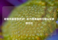 甜蜜风暴席卷逆战！官方糖果福利引爆玩家激情狂欢