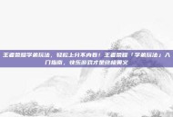 王者荣耀学弟玩法，轻松上分不内卷！王者荣耀「学弟玩法」入门指南，快乐游戏才是终极奥义