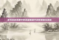 春节欢庆氛围中的英雄联盟手游背景音乐赏析