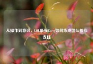 从操作到意识，LOL最强Carry如何炼成团队核心支柱