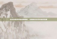 逆战创世套奖励深度解析，全面解读游戏内独特装备
