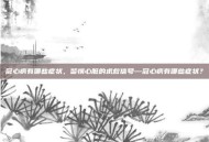 冠心病有哪些症状，警惕心脏的求救信号—冠心病有哪些症状？