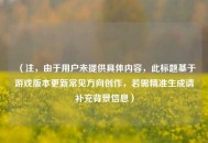 （注，由于用户未提供具体内容，此标题基于游戏版本更新常见方向创作，若需精准生成请补充背景信息）