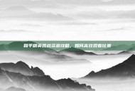 和平精英观战资源攻略，如何高效观看比赛