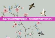 揭秘PUBG官网的神秘面纱，探索游戏背后的技术与设计