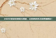 2022逆战兑换码大揭秘，让你的游戏之旅更加精彩！