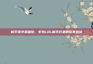 新手豪华英雄包，专为LOL新手打造的完美选择