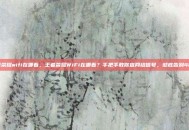 王者荣耀wifi在哪看，王者荣耀WiFi在哪看？手把手教你查网络信号，彻底告别460！