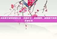 成乱世王者领荣耀礼包，乱世称王，荣耀加身，解锁属于你的王者礼包