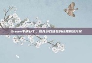 Steam手柄补丁，提升游戏体验的终极解决方案