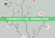王者荣耀屠龙技巧大揭秘，掌握胜利的关键技能