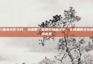 三国杀火影卡片，当策略三国遇见热血火影，卡牌里的文化融合奇观