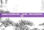 英雄联盟手游迎来重大更新，全新英雄、地图与游戏模式即将登场