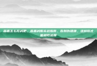 燕麦怎么吃减肥，燕麦减脂实战指南，告别伪健康，这样吃才能越吃越瘦