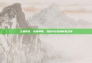 王者荣耀，四强争霸，荣耀与梦想的终极对决