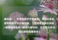 建议是，，免费刷枪软件藏骗局！逆战玩家必看的防盗号防诈骗指南，（直接聚焦核心风险+明确游戏名称+解决方案导向，符合警示类攻略标题的传播需求）