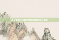 陈子豪在PUBG中的按键操作技巧揭秘