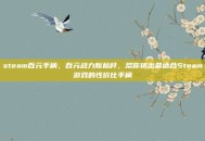 steam百元手柄，百元战力新标杆，帮你挑出最适合Steam游戏的性价比手柄