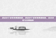 逆战补丁安装免费最新版，逆战补丁安装免费最新版，安全获取与实用指南