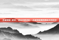 王者荣耀 时刻，峡谷中的光影—王者荣耀里的那些永恒时刻