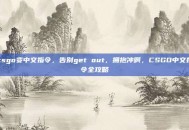 csgo变中文指令，告别get out，拥抱冲啊，CSGO中文指令全攻略