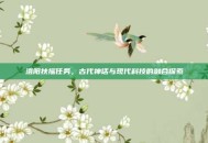 洛阳扶摇任务，古代神话与现代科技的融合探索