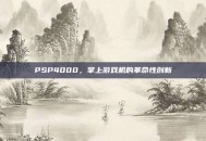 PSP4000，掌上游戏机的革命性创新