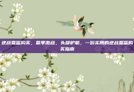 逆战夏盔购买，夏季激战，头部护航，一份实用的逆战夏盔购买指南