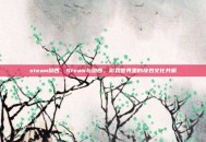 steam呦西，Steam与呦西，游戏世界里的奇妙文化共振
