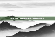 魔法之旅，探索魔兽主题公园的奇幻世界