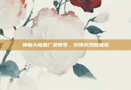 神魔大陆推广员账号，引领游戏新潮流