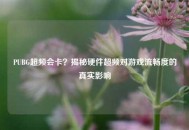 PUBG超频会卡？揭秘硬件超频对游戏流畅度的真实影响