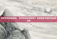 怀孕可以吃苦瓜吗，怀孕可以吃苦瓜吗？专家解答孕期吃瓜的利与弊