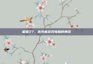 雷霆Z7，高性能游戏电脑的典范