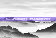 Steam上隐藏的宝藏游戏，探索虚拟世界的无限乐趣