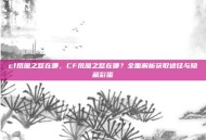 cf凤凰之怒在哪，CF凤凰之怒在哪？全面解析获取途径与隐藏彩蛋
