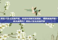 现在cf怎么玩葫芦娃，穿越火线新玩法揭秘，如何像葫芦娃一样大杀四方？现在cf怎么玩葫芦娃