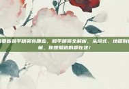 我要看和平精英有哪些，和平精英全解析，从模式、地图到枪械，你想知道的都在这！