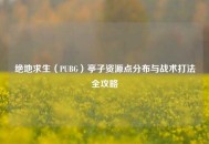 绝地求生（PUBG）亭子资源点分布与战术打法全攻略