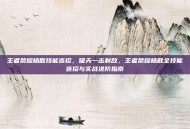 王者荣耀杨戬技能连招，啸天一击制敌，王者荣耀杨戬全技能连招与实战进阶指南