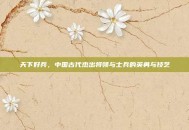 天下好兵，中国古代杰出将领与士兵的英勇与技艺