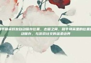 和平精英好友自动保存位置，去留之间，和平精英里的位置自动保存，与游戏社交的温柔边界