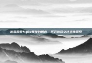 游戏风云与plu竞技的博弈，多元游戏文化进化探索