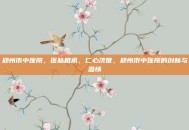郑州市中医院，医脉相承，仁心济世，郑州市中医院的创新与温情