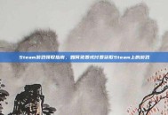 Steam游戏领取指南，如何免费或付费获取Steam上的游戏